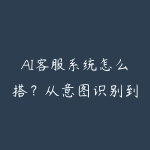 AI客服系统怎么搭?从意图识别到工单自动化学习路线-51自学联盟