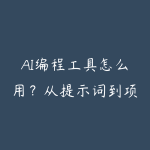 AI编程工具怎么用?从提示词到项目交付的新手学习指南-51自学联盟