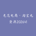 老范电商·淘宝无货源2026VIP教程（更新4月）-51自学联盟