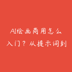 AI绘画商用怎么入门？从提示词到素材交付路线-51自学联盟