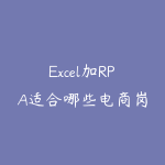 Excel加RPA适合哪些电商岗位?从数据清洗到自动报表-51自学联盟
