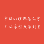 幸福心理课怎么学?从亲密关系到自我理解的资源指南-51自学联盟