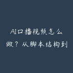 AI口播视频怎么做？从脚本结构到带货转化的学习路线-51自学联盟