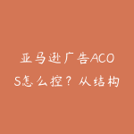 亚马逊广告ACOS怎么控?从结构到否词的实操-51自学联盟