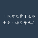 【限时免费】老邓电商·淘宝开店运营教程直通车（更新5月）-51自学联盟