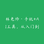 林老师·手机+AI工具，从入门到出片全流程-51自学联盟