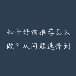 知乎好物推荐怎么做?从问题选择到带货转化的实操-51自学联盟