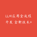 LLM应用全流程开发 全新技术+多案例实战+私有化部署-51自学联盟