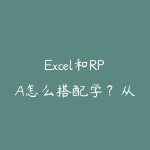 Excel和RPA怎么搭配学?从重复操作到流程自动化-51自学联盟
