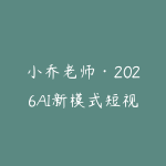 小乔老师·2026AI新模式短视频IP训练营（更新）-51自学联盟