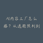 AI内容工厂怎么搭?从选题预判到批量生成的实操路线-51自学联盟