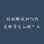 短剧解说和TV内容账号怎么做?从选题到剪辑包装路线-51自学联盟