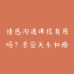 情感沟通课程有用吗?亲密关系和婚姻经营学习指南-51自学联盟