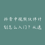 抖音中视频伙伴计划怎么入门？从选题到收益的实操-51自学联盟