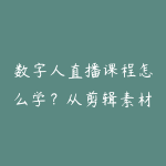 数字人直播课程怎么学？从剪辑素材到多平台直播实战-51自学联盟