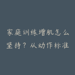 家庭训练增肌怎么坚持?从动作标准到周期记录-51自学联盟