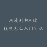 AI漫剧和AI短视频怎么入门？从工具链到成片交付指南-51自学联盟