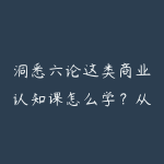 洞悉六论这类商业认知课怎么学?从框架到决策复盘指南-51自学联盟