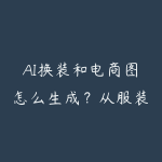AI换装和电商图怎么生成？从服装拍摄到主图优化指南-51自学联盟