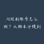 AI短剧账号怎么做？从脚本分镜到批量成片-51自学联盟