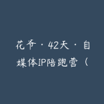 花爷·42天·自媒体IP陪跑营（更新2026）-51自学联盟