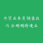 外贸业务员销售技巧 孙明明跨境业务教程-51自学联盟