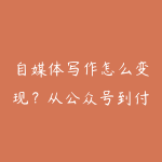 自媒体写作怎么变现?从公众号到付费内容的路径设计-51自学联盟