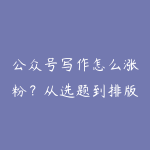 公众号写作怎么涨粉?从选题到排版的实操指南-51自学联盟