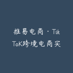 推易电商·TikToK跨境电商实战营-51自学联盟