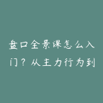 盘口全景课怎么入门?从主力行为到交易纪律的学习建议-51自学联盟