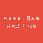 绅白不白·薅流矩阵玩法（1+2期）0成本虚拟电商陪跑项目-51自学联盟