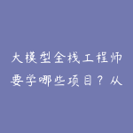 大模型全栈工程师要学哪些项目？从应用开发到部署路线-51自学联盟
