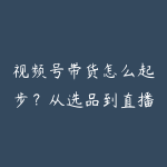 视频号带货怎么起步?从选品到直播间搭建的实操路线-51自学联盟