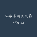 Go语言爬虫利器-Pholcus案例实战课程-51自学联盟
