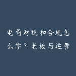 电商财税和合规怎么学？老板与运营都该懂的风控指南-51自学联盟