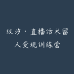 纹汐·直播话术留人变现训练营-51自学联盟