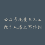 公众号流量主怎么做?从爆文写作到多平台分发的学习指南-51自学联盟