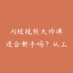 AI短视频大师课适合新手吗?从工具练习到作品集搭建-51自学联盟