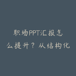 职场PPT汇报怎么提升?从结构化表达到数据故事指南-51自学联盟