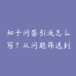 知乎问答引流怎么写?从问题筛选到专业背书的课程指南-51自学联盟