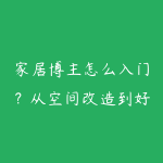 家居博主怎么入门？从空间改造到好物种草的内容路线-51自学联盟