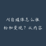 AI自媒体怎么涨粉和变现?从内容定位到多渠道变现路线-51自学联盟
