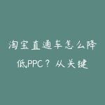 淘宝直通车怎么降低PPC?从关键词到人群溢价的实操-51自学联盟