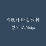 AI设计师怎么转型?从Midjourney到商业项目交付指南-51自学联盟