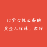 12堂女性必备的黄金人际课，教你打破阶层，脱颖而出，人生跃迁（完结）-51自学联盟