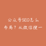 公众号SEO怎么布局？从微信搜一搜到文章内链的优化路线-51自学联盟