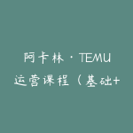 阿卡林·TEMU运营课程（基础+进阶）-51自学联盟
