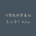AI智能体零基础怎么学?从Coze到企业自动化的课程资源指南-51自学联盟