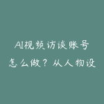 AI视频访谈账号怎么做?从人物设定到剧情脚本学习路线-51自学联盟