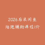 2026后浪闲鱼陪跑辅助课程(价值2980元)-51自学联盟